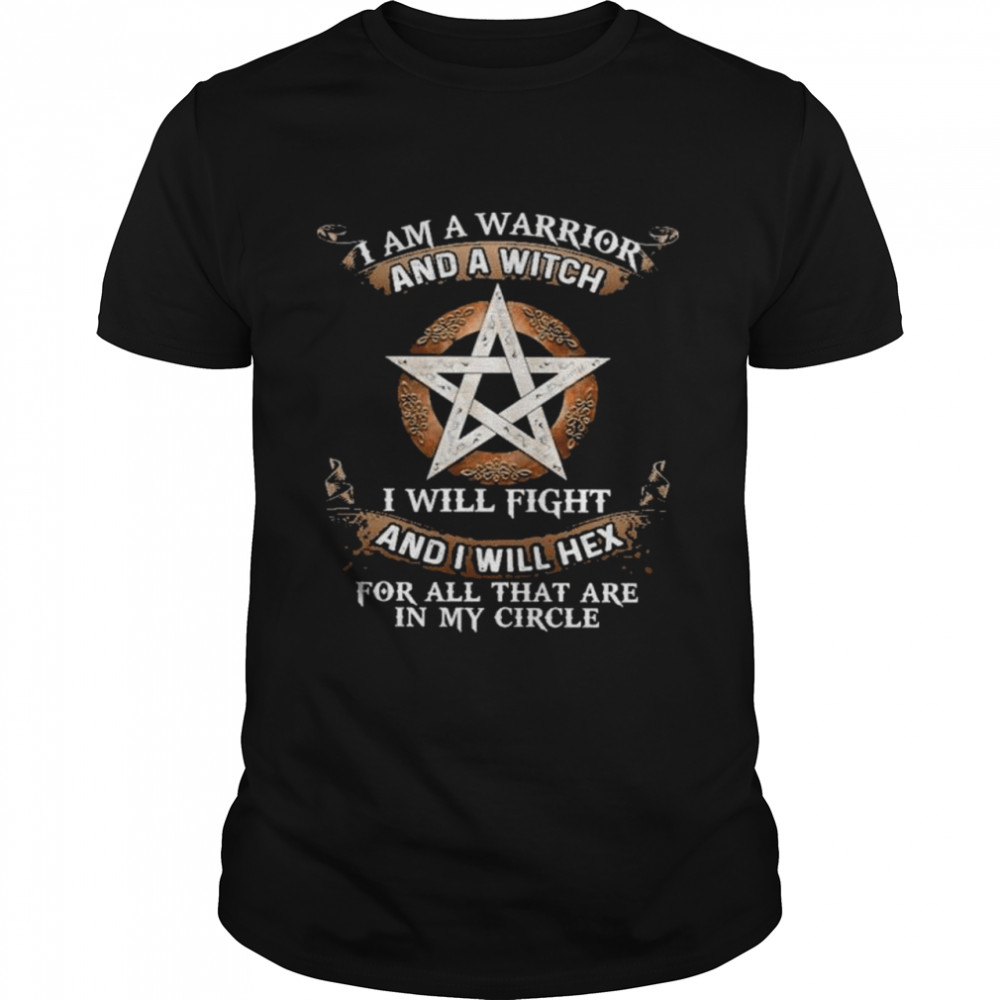 I am a warrior and a witch I will fight and I will hex for all that hex for all that are in my circle shirt