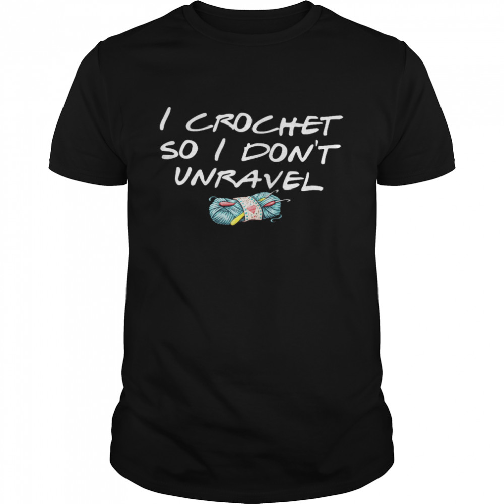 I Crochet So I Don’t Unravel Shirt