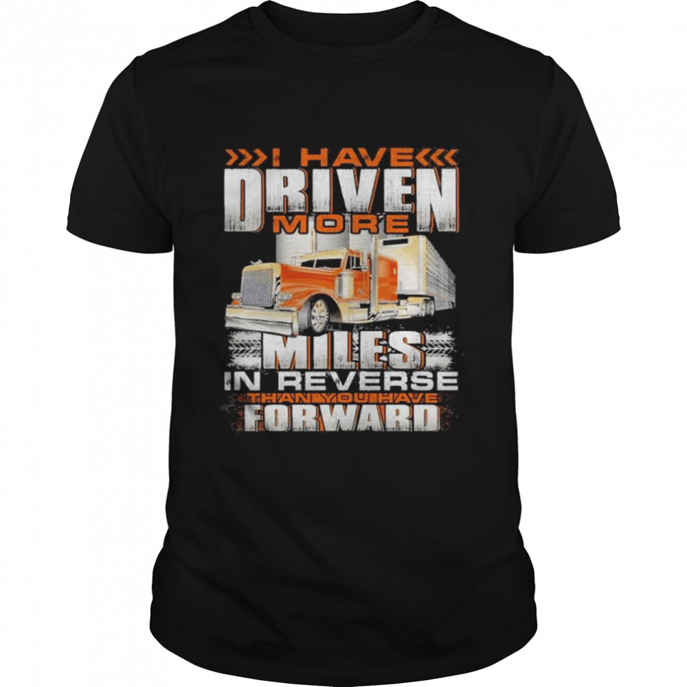 I have driven more miles in reverse thank you have forward shirt