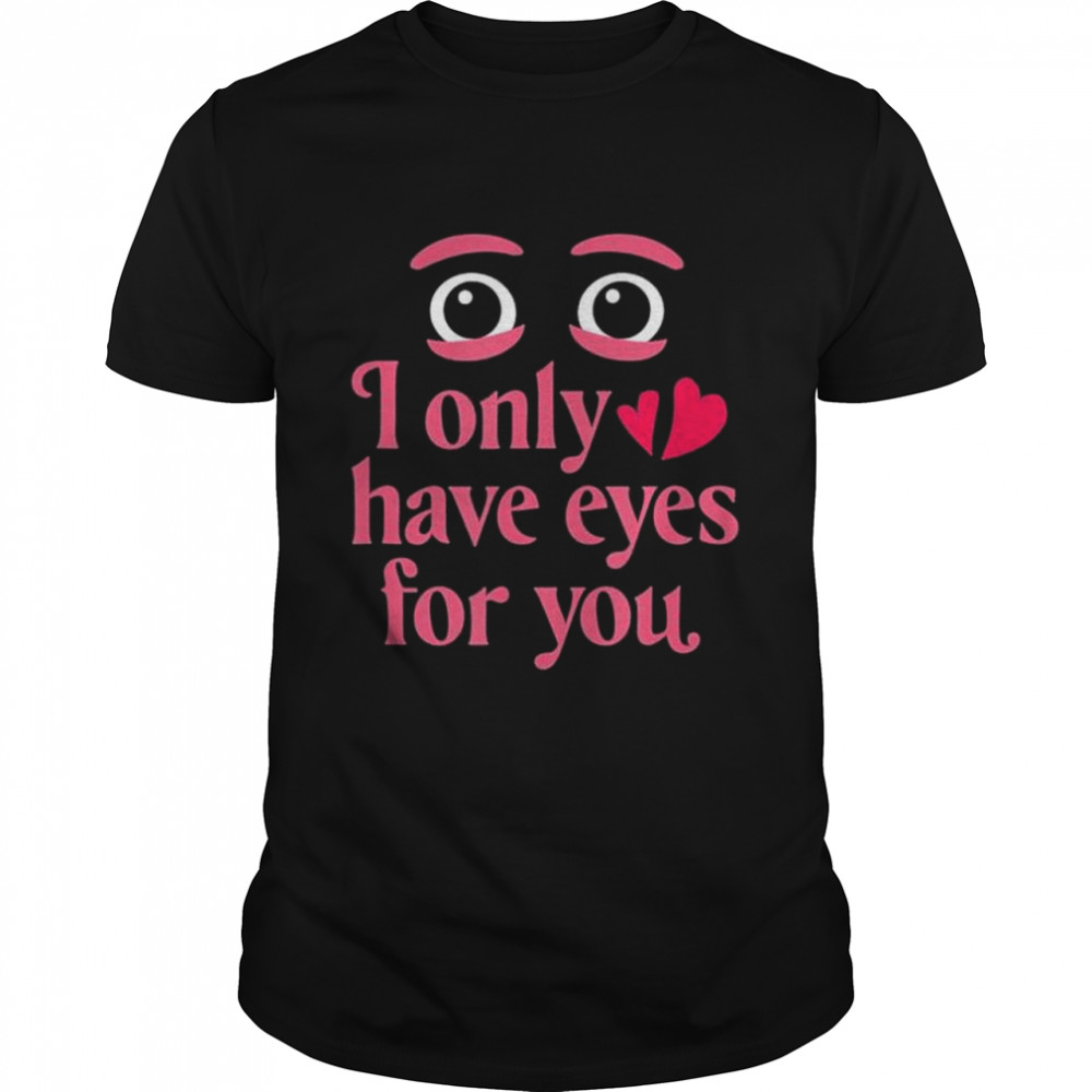 I Only Have Eyes For You Valentines Day shirt