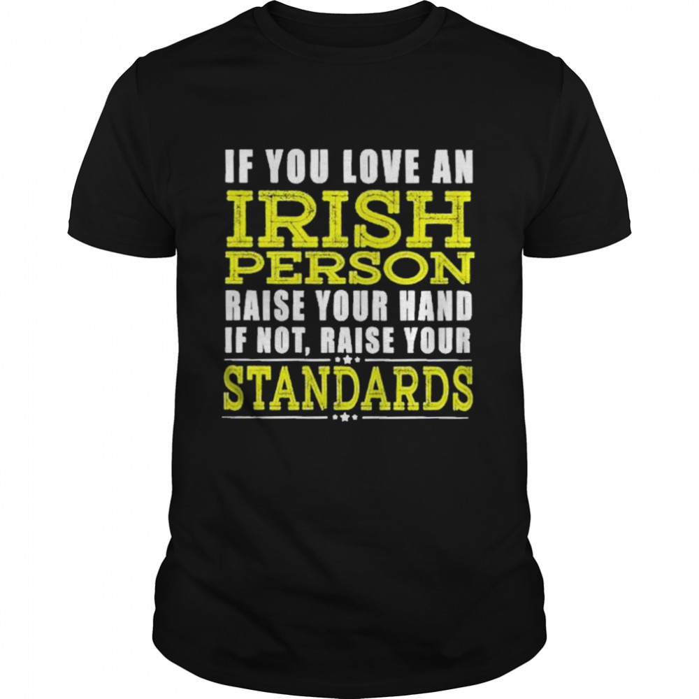 if you love an irish person raise your hand if not raise your standards shirt