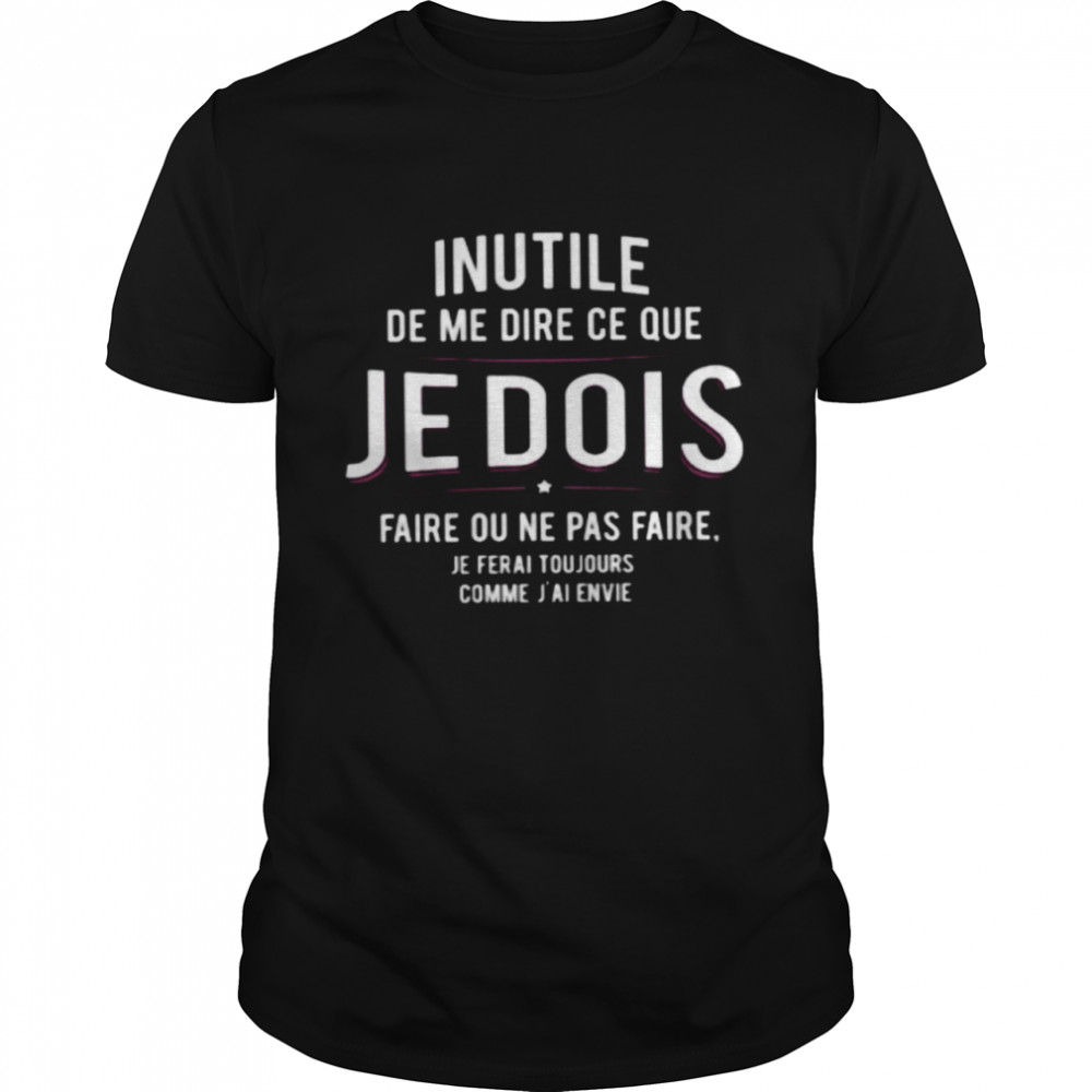 Inutile De Me Dire Ce Que Je Dois Faire Ou Ne Pas Faire Shirt