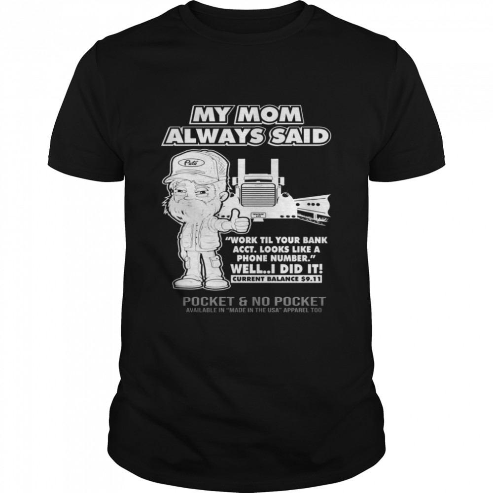 My mom always said work until your bank account looks like a phone number well i did it shirt