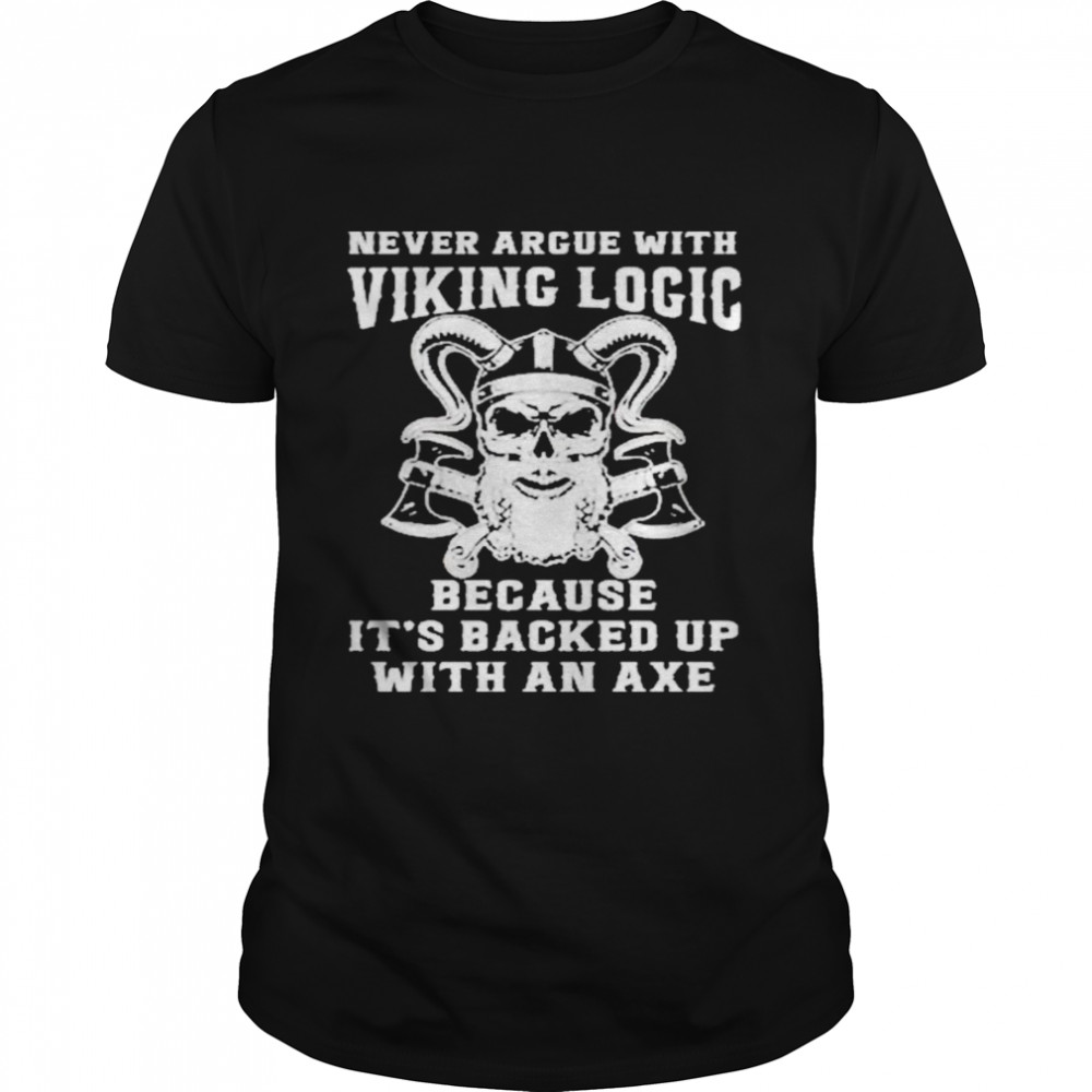 Never Argue With Viking Logic Because It’s Usually Backed Up With An Axe shirt