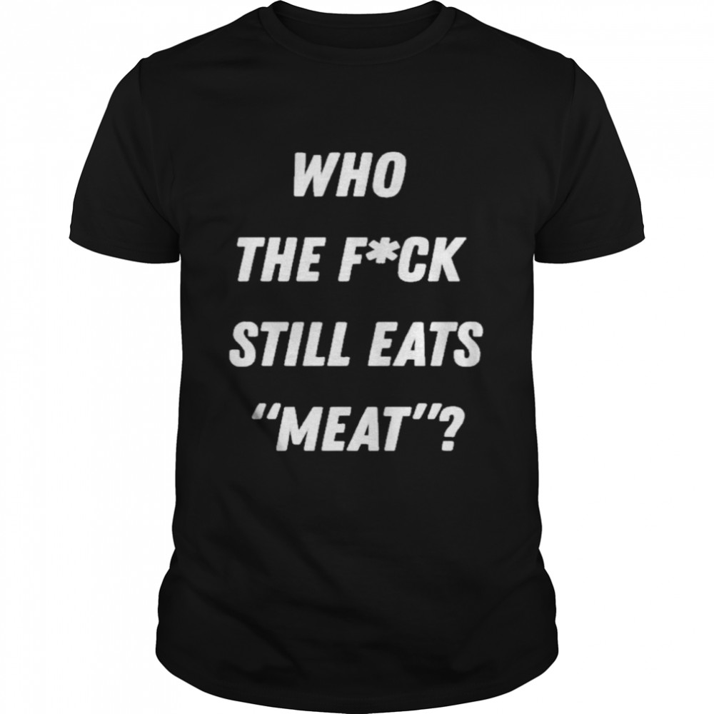 Plant Babes Who The Fuck Still Meat Shirt