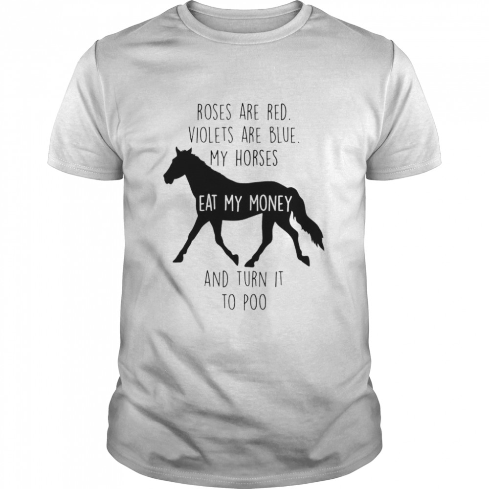 Roses are red violets are blue my horses eat my money shirt