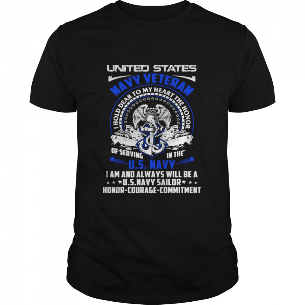 united states navy veteran i hold to my heart the honor of serving in the u.s navy i am and always will be a u.s navy sailor honor courage commitment shirt