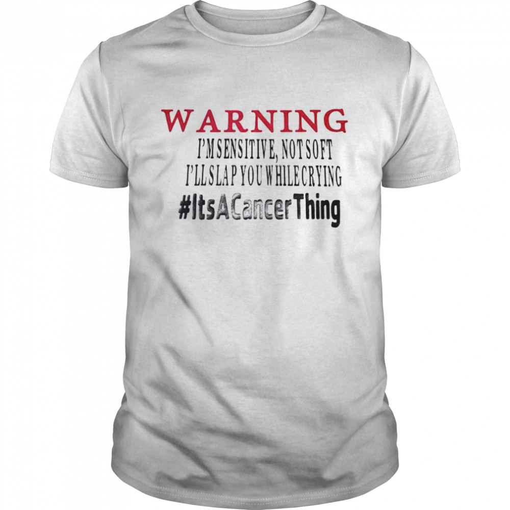 Warning I’m sensitive not soft I’ll slap you while crying it’s a cancer thing shirt