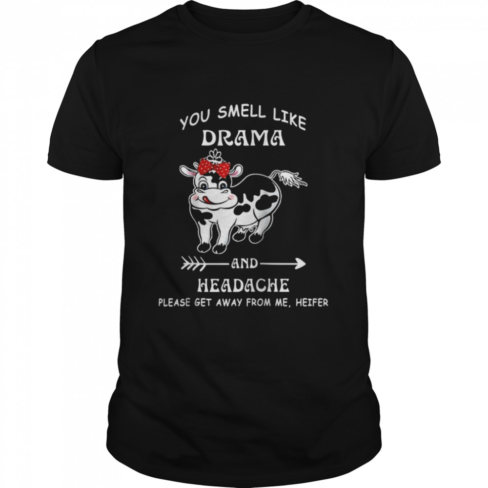 You Smell Like Drama Headache Please Get Away From me Heifer Shirt