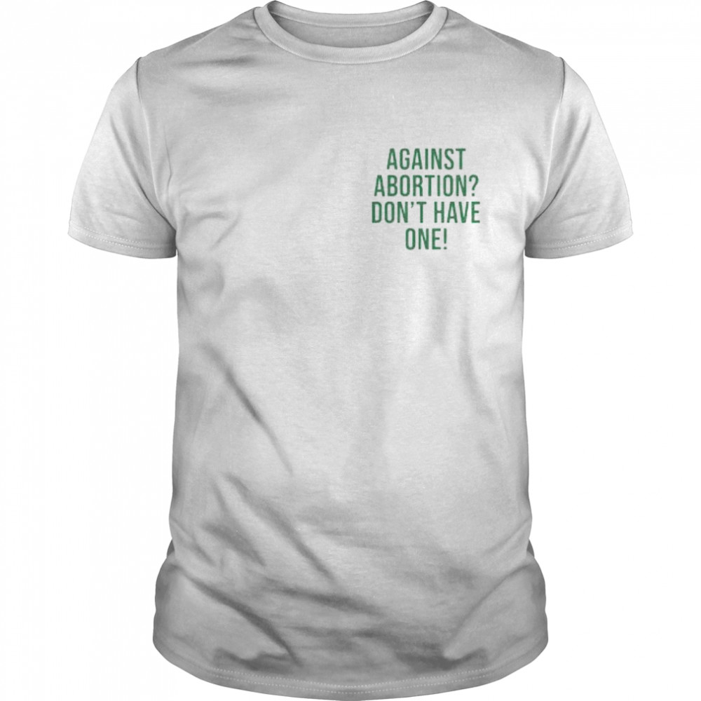 against abortion don’t have one shirt