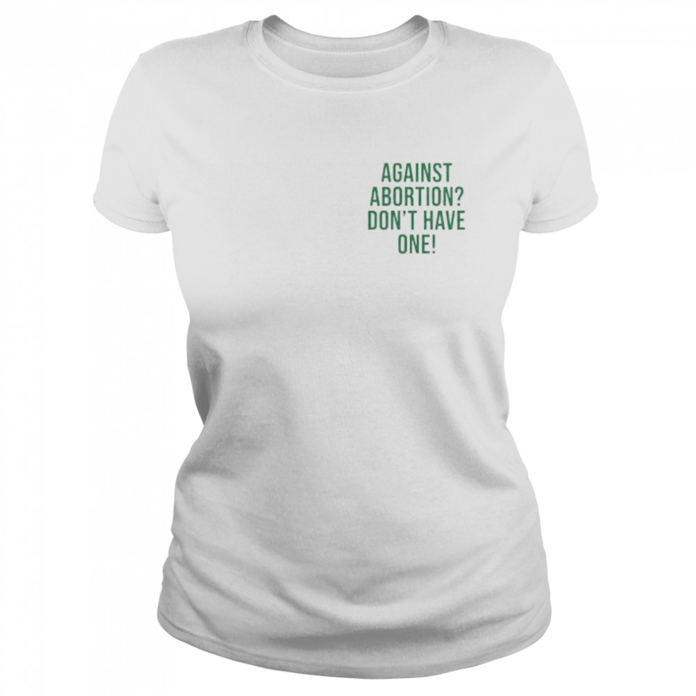 against abortion don’t have one shirt Classic Women's T-shirt