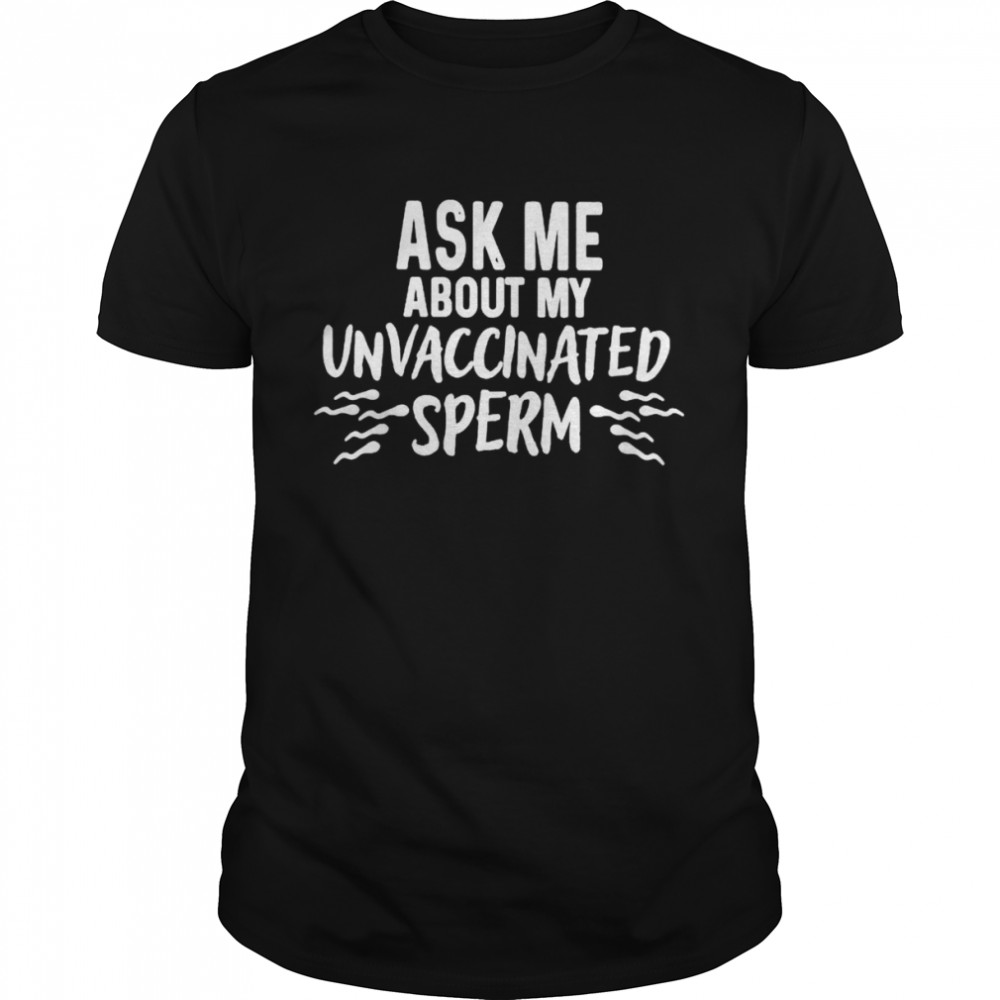 Ask me about unvaccinated sprem shirt