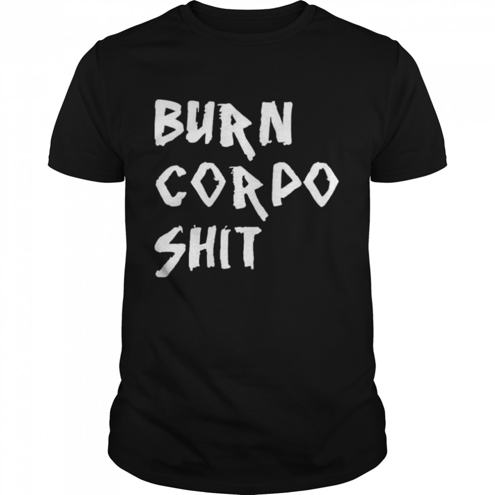 Burn Corpo Shit shirt