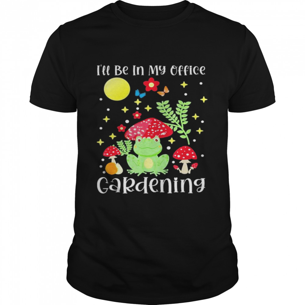 Ill Be In My Office Gardening Cottagecore Aesthetic shirt