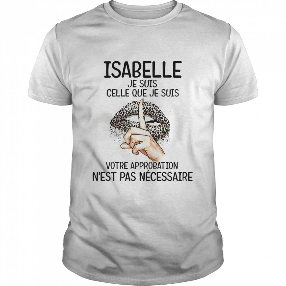 Lip Isabelle Je Suis Celle Que Je Suis Votre Approbation N’est Pas Ne’cessaire Shirt