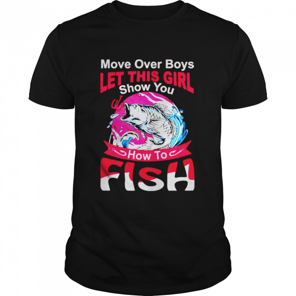 More over boys let this girl show you how to fish T-shirt