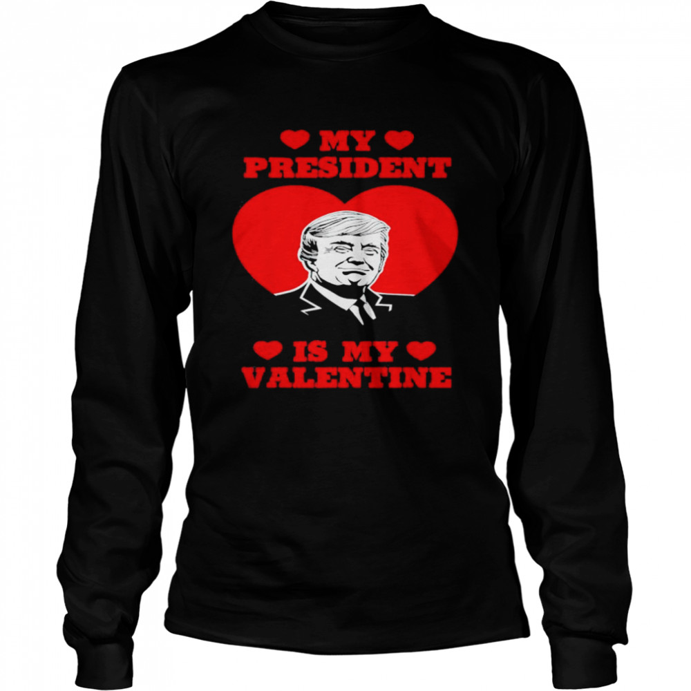 my President Is My Valentine Donald Trump Presidents Day T- Long Sleeved T-shirt