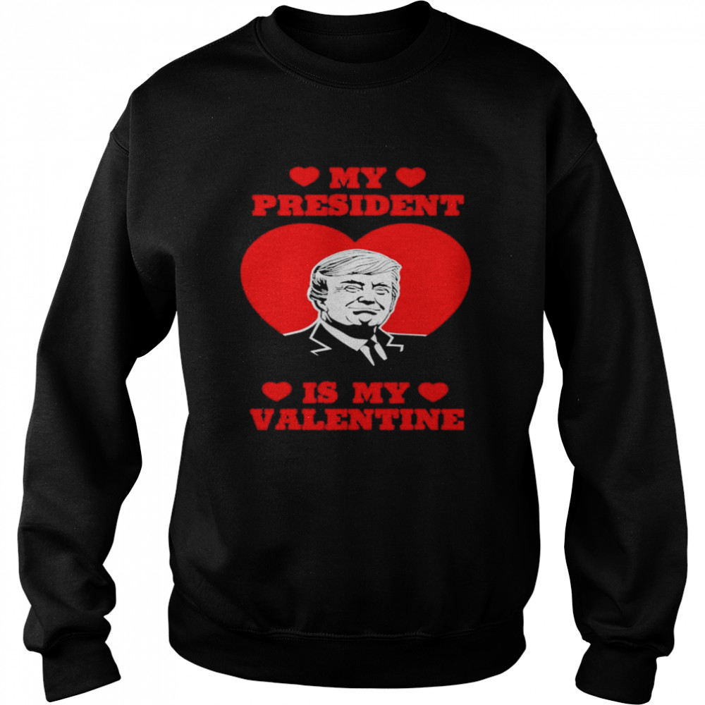 my President Is My Valentine Donald Trump Presidents Day T- Unisex Sweatshirt