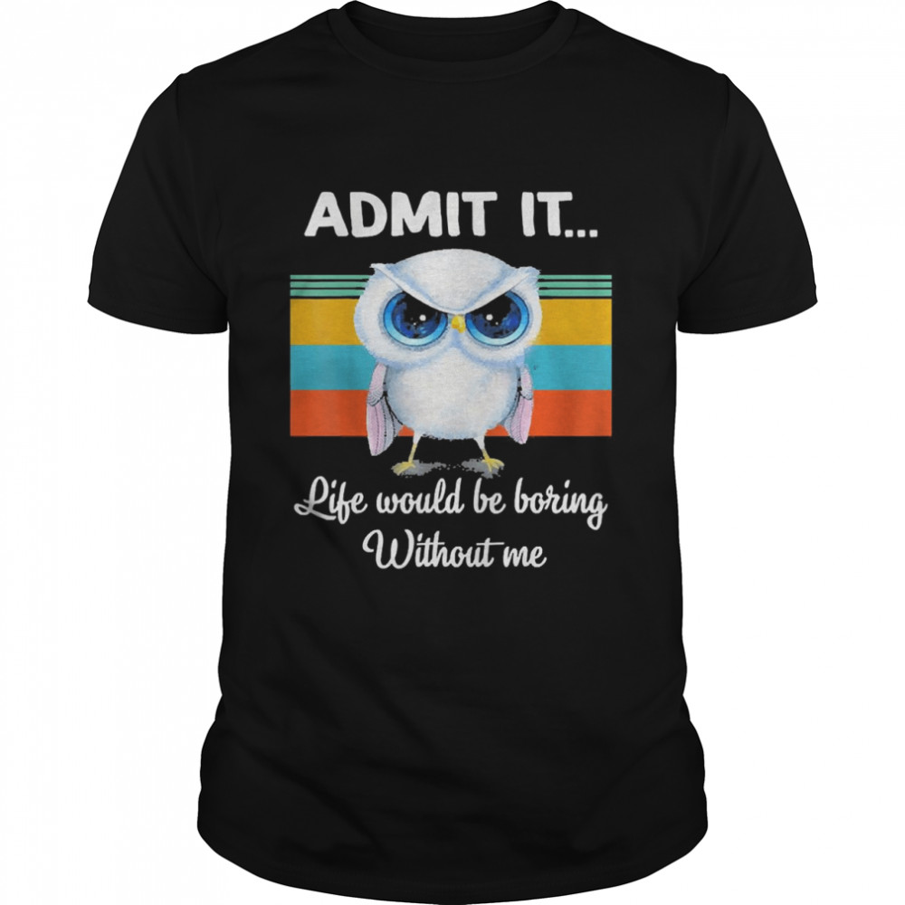 Owl Admit It Life Would be Boring Without Me Vintage Shirt