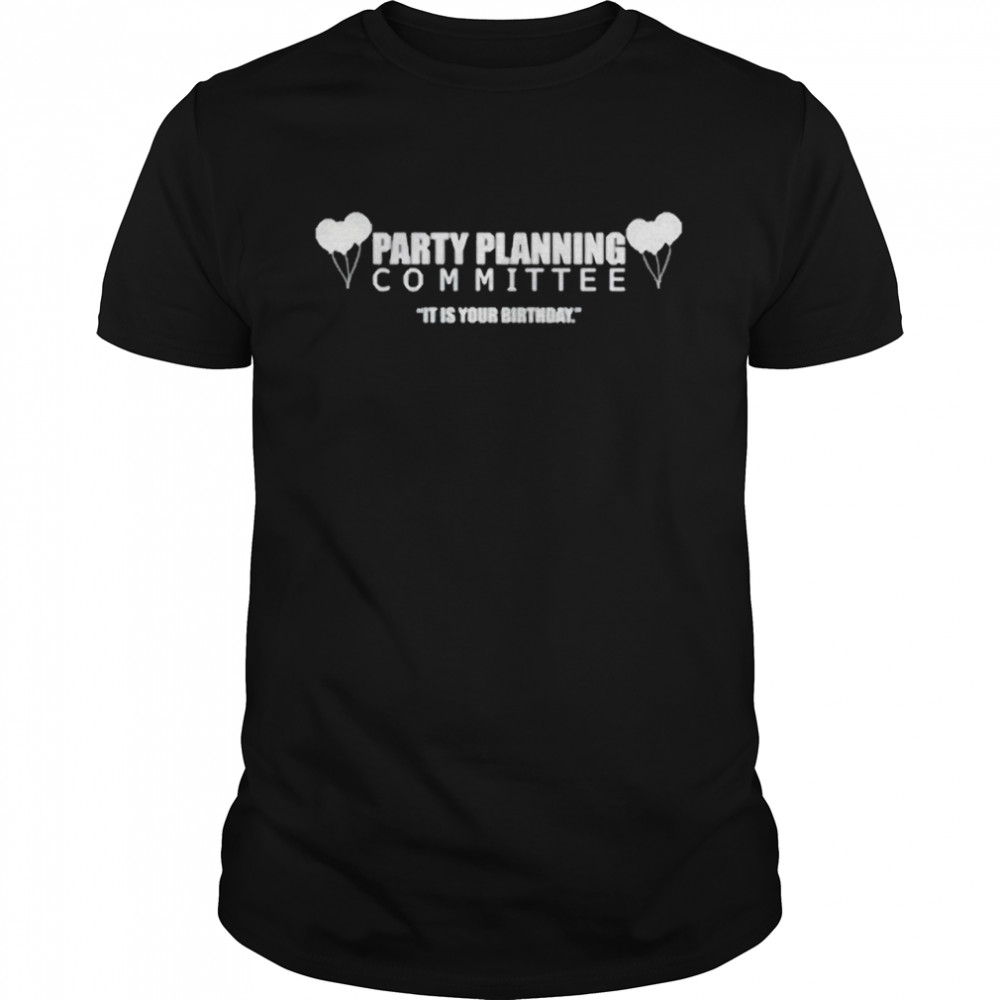Party Planning Committee It Is Your Birthday Shirt