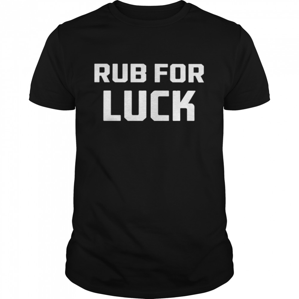 Rub for luck shirt