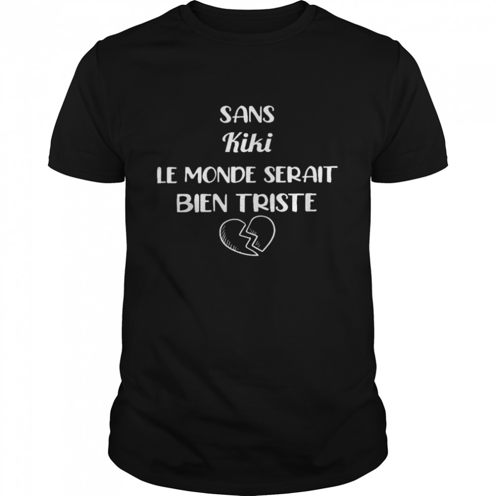 Sans kiki le monde serait bien triste shirt