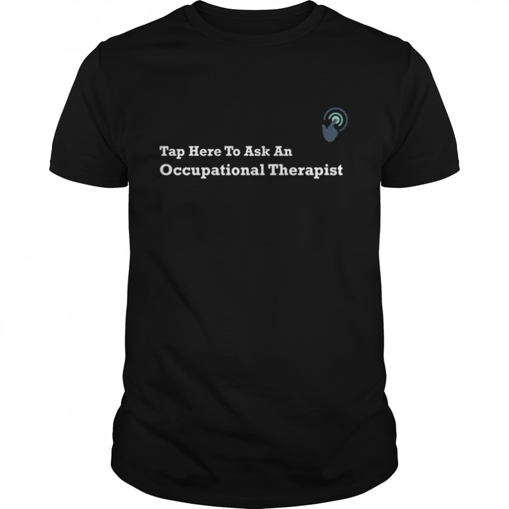 Tap Here To Ask An Occupational Therapist Back Design Shirt