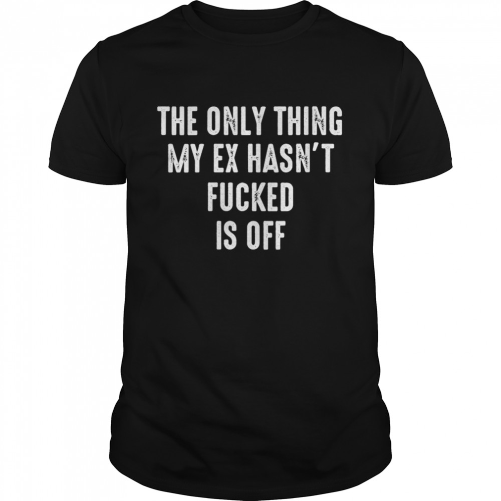 The only thing my Ex hasn’t fucked is off Cool ExHusband Shirt