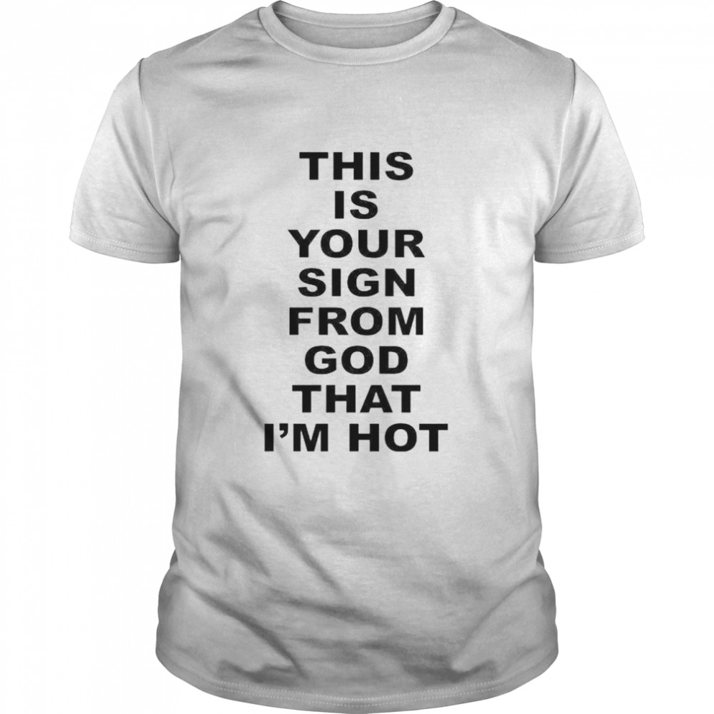 This is your sign from god that I’m hot shirt