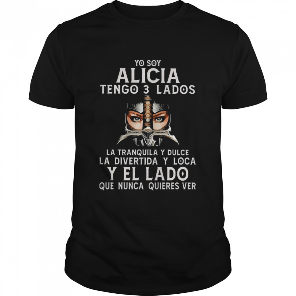 Yo You Alicia Tengo 3 Lados La Tranquila Y Dulce La Divertida Y Loca Y El La Do Que Nunca Quieres Ver Shirt