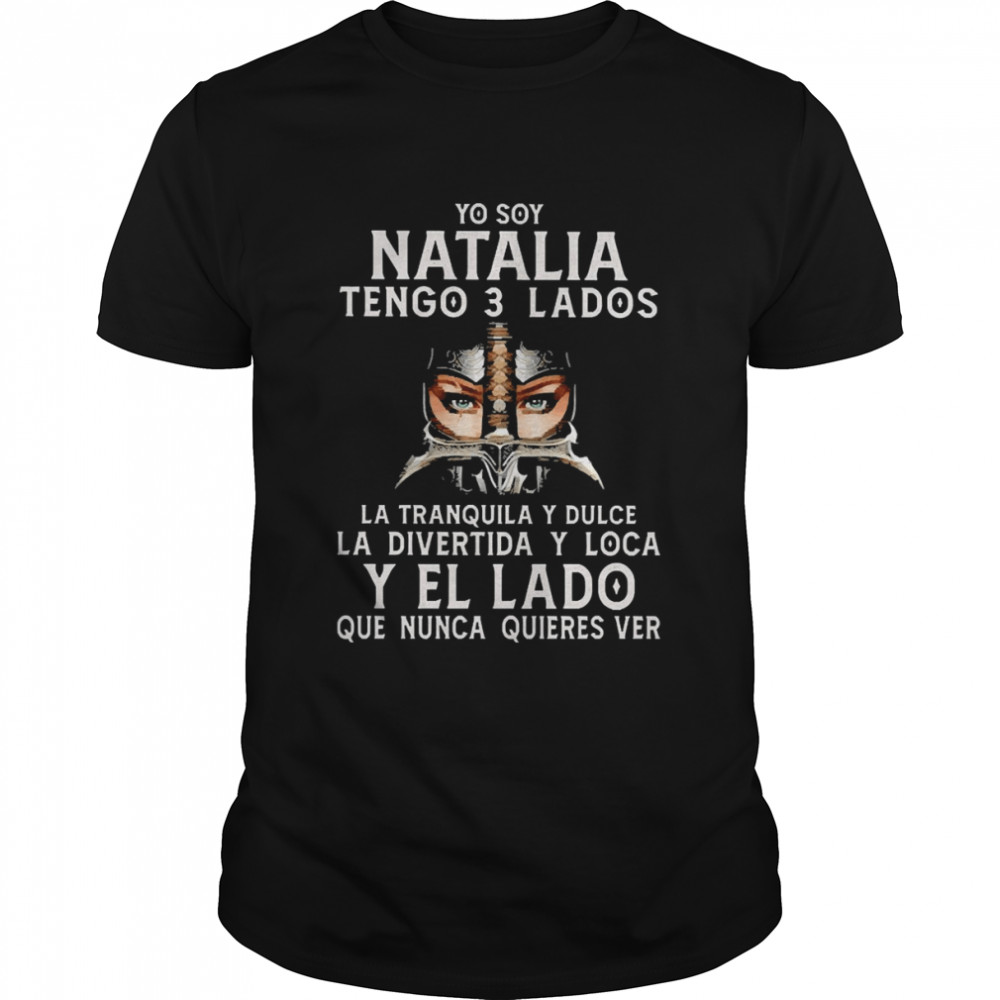 Yo You Natalia Tengo 3 Lados La Tranquila Y Dulce La Divertida Y Loca Y El La Do Que Nunca Quieres Ver Shirt