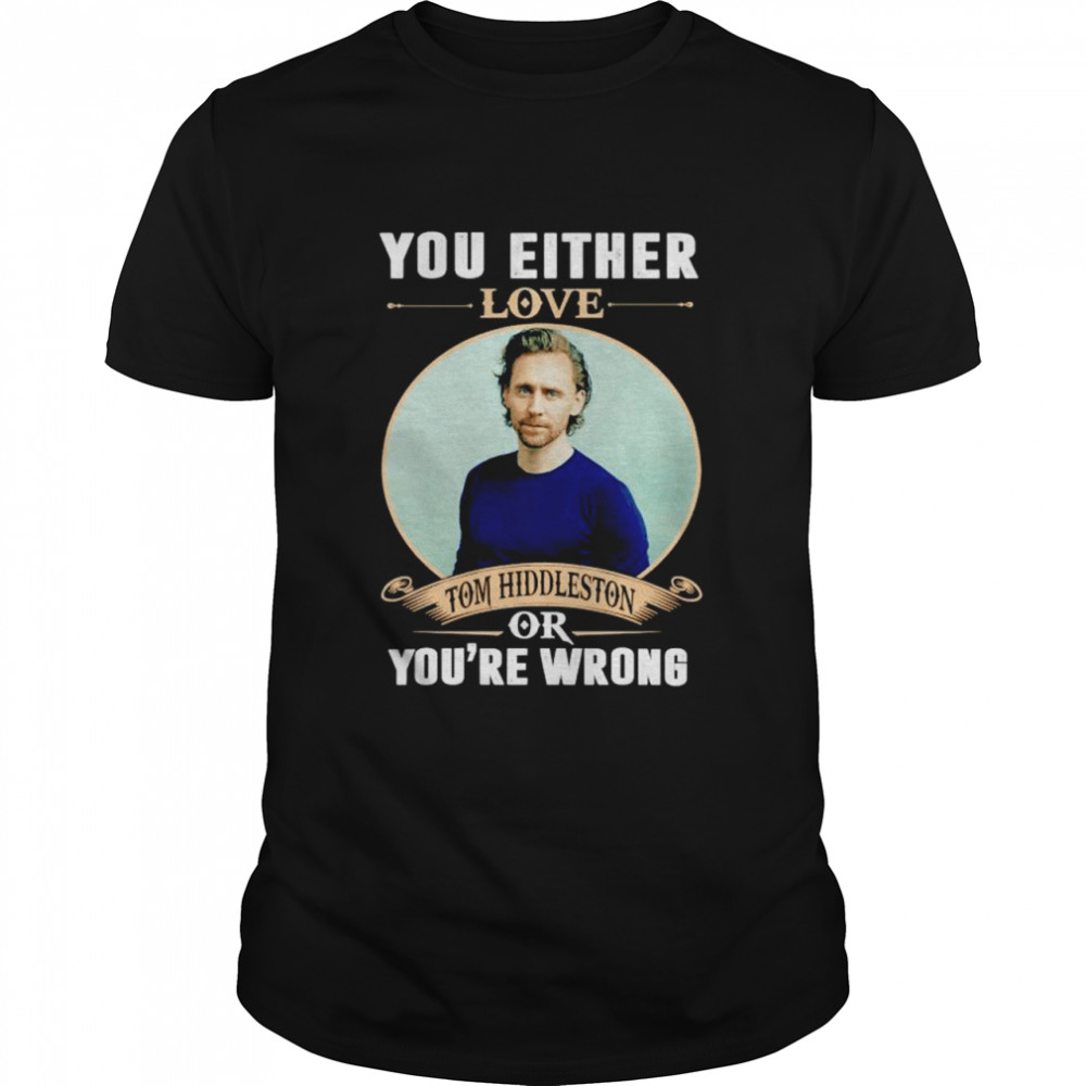 You either love Tom Hiddleston or you’re wrong shirt