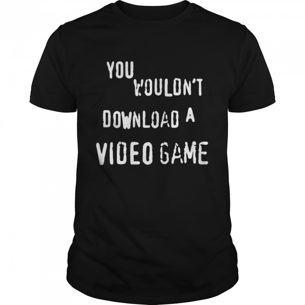 You Wouldn’t Download A Video Game Shirt