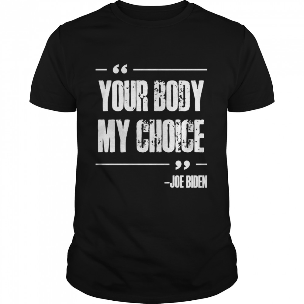 Your Body My Choice Anti Joe Biden Vaccine Mandate Shirt