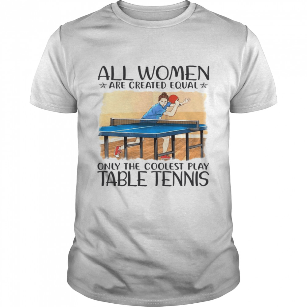 All women are created equal only the coolest play table tennis shirt