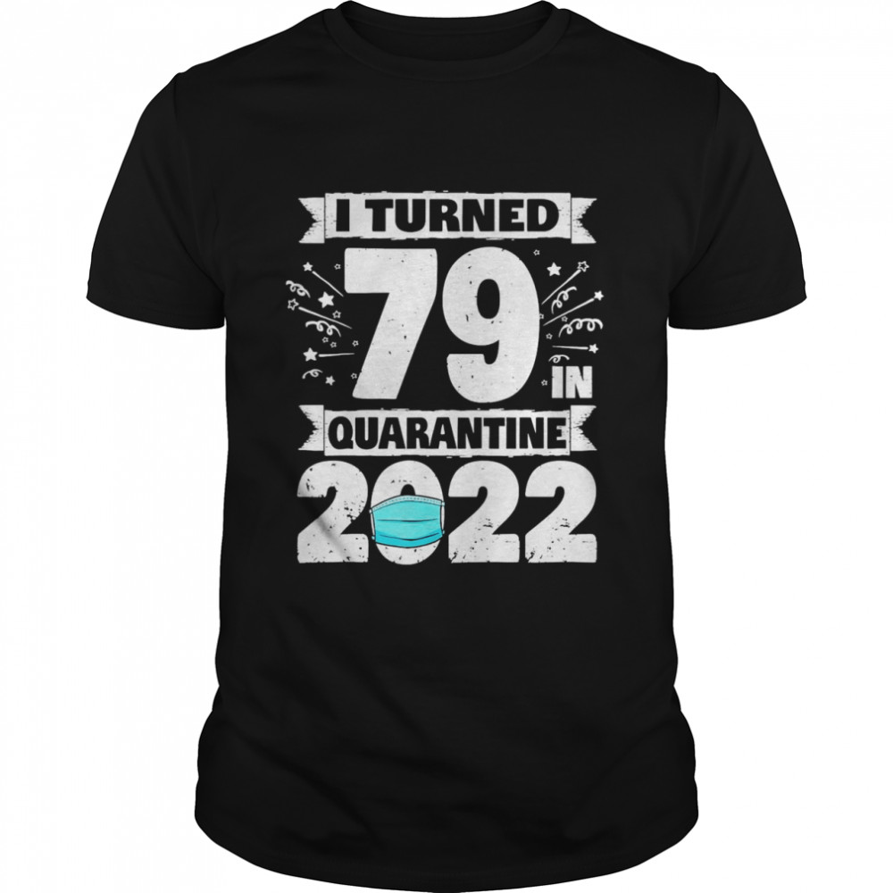 i Turned 79 In Quarantine 2022 79th Birthday Shirt