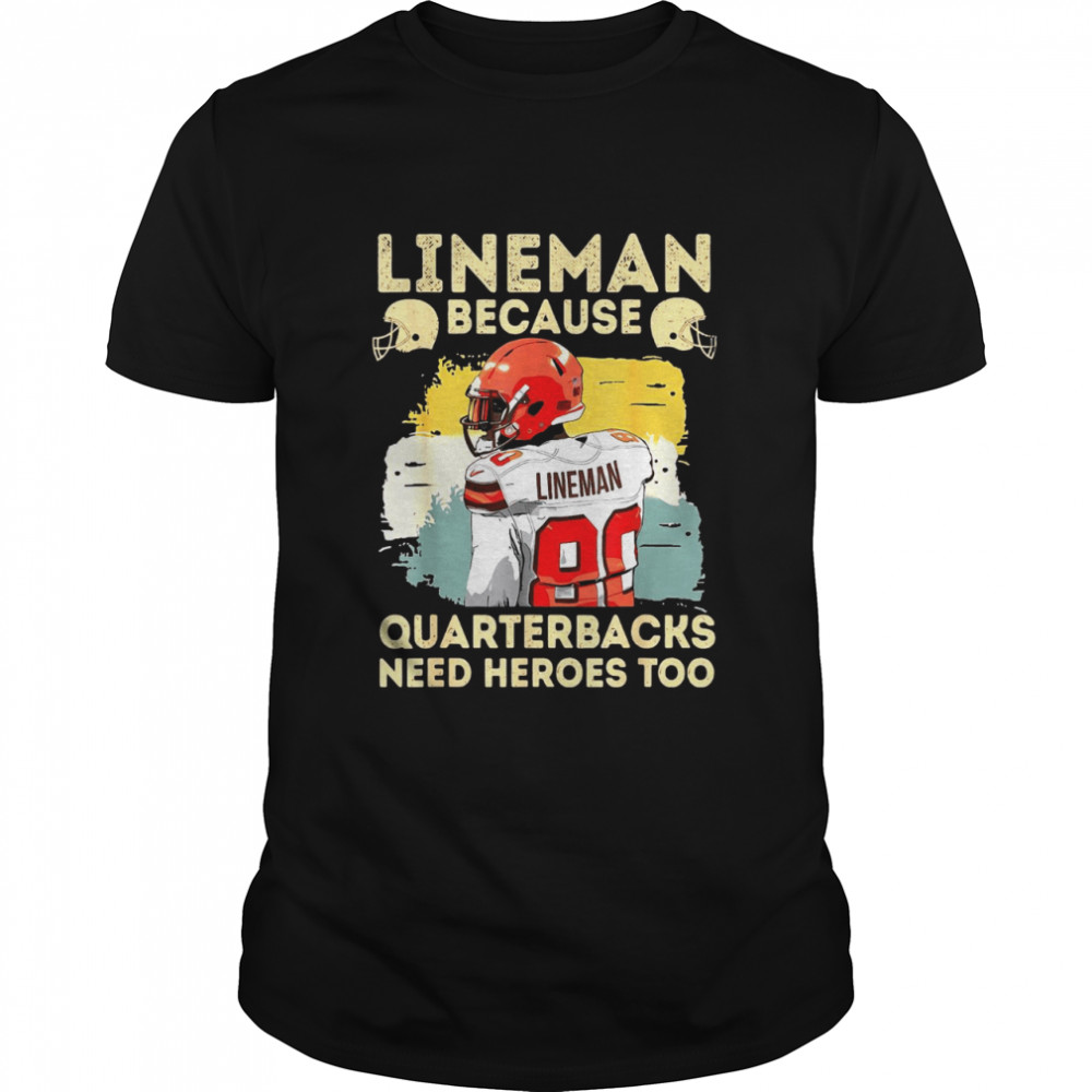 Lineman Because Quarterbacks Need Heroes Football Lineman Shirt