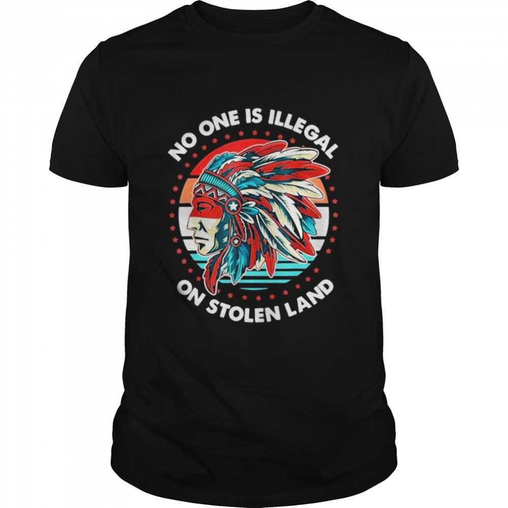 No One Is Illegal On Stolen Land Anti Trump Protest shirt