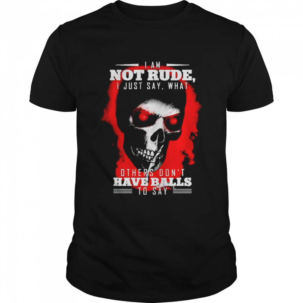 Skull I am not rude I just say what others don’t have balls shirt