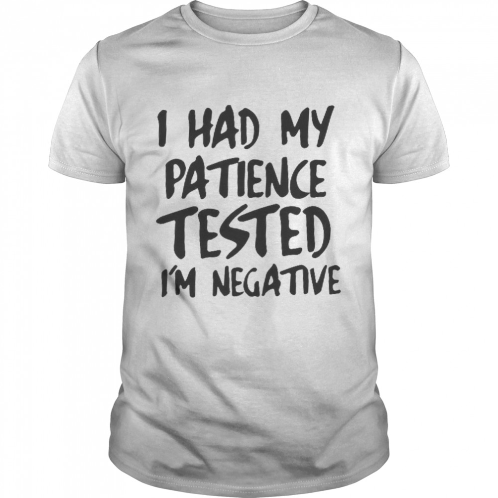 I Had My Patience Tested I’m Negative Shirt