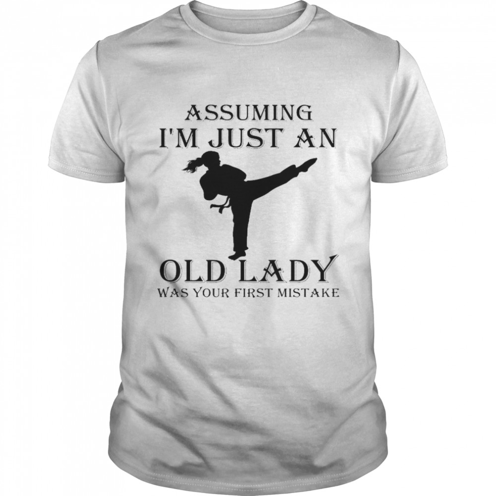 Karate Assuming I’m Just An Old Lady Was Your First Mistake Shirt