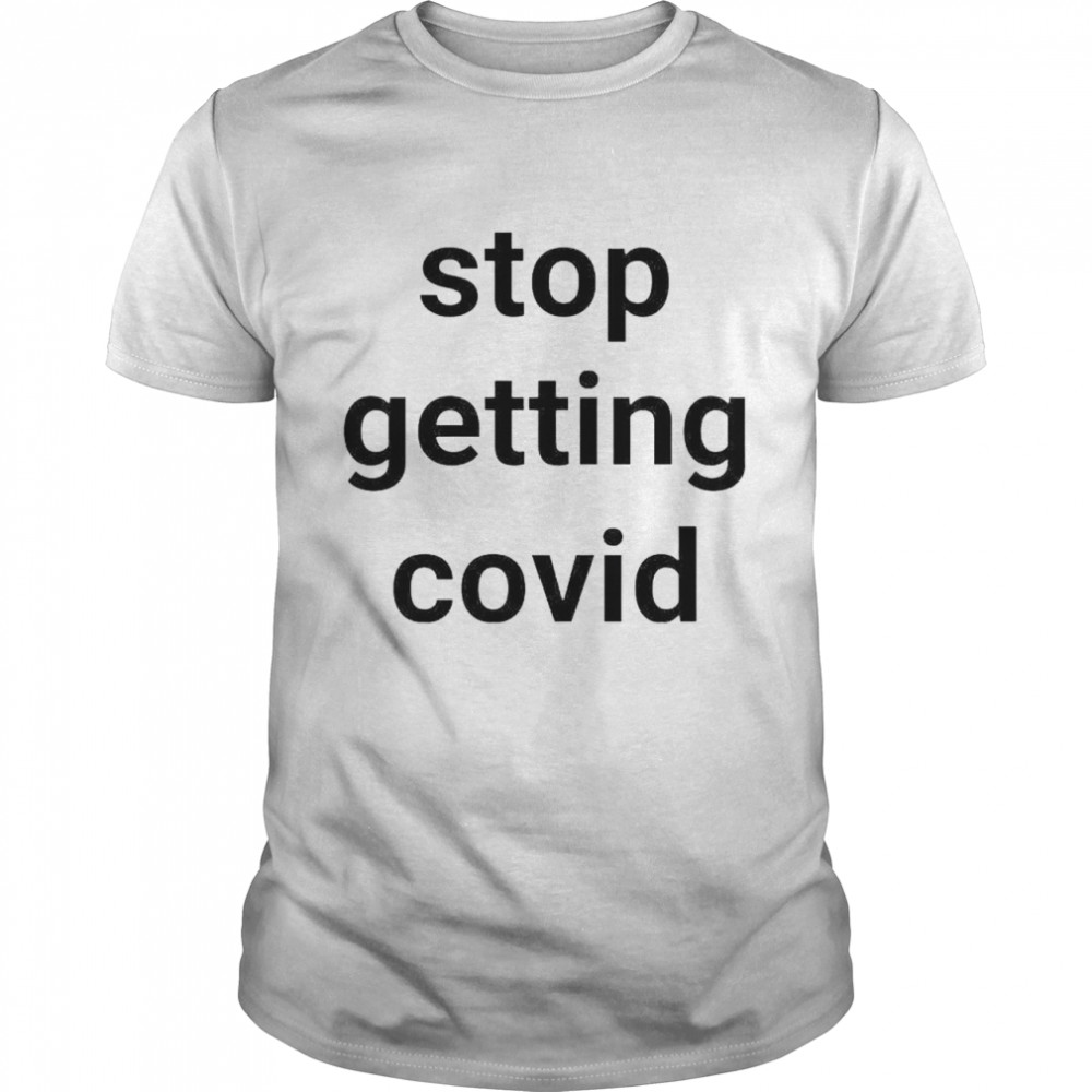 Stop getting covid shirt