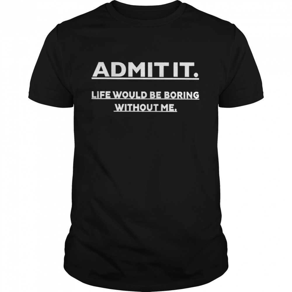 Baseballchickie Admit It Life Would Be Boring Without Me Shirt