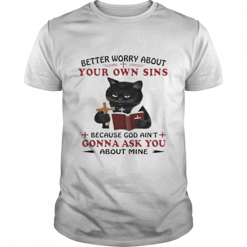 Cat Better Worry About Your Own Sins Because God Ain’t Gonna Ask You Shirt