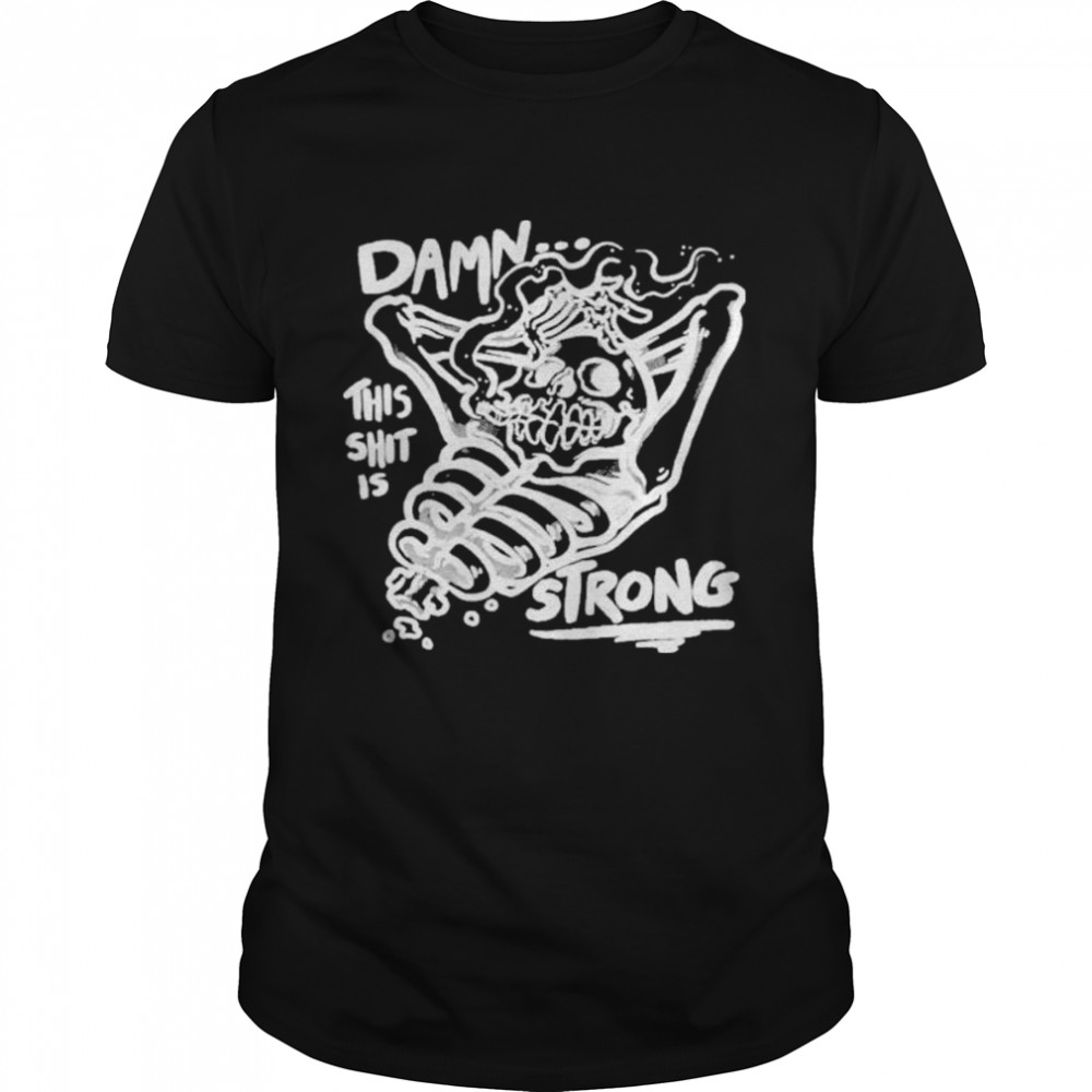 Damn This Shit Is Strong shirt