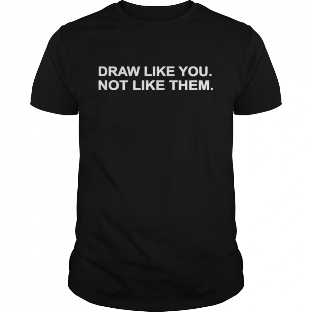 Draw Like You Not Like Them 2021 shirt