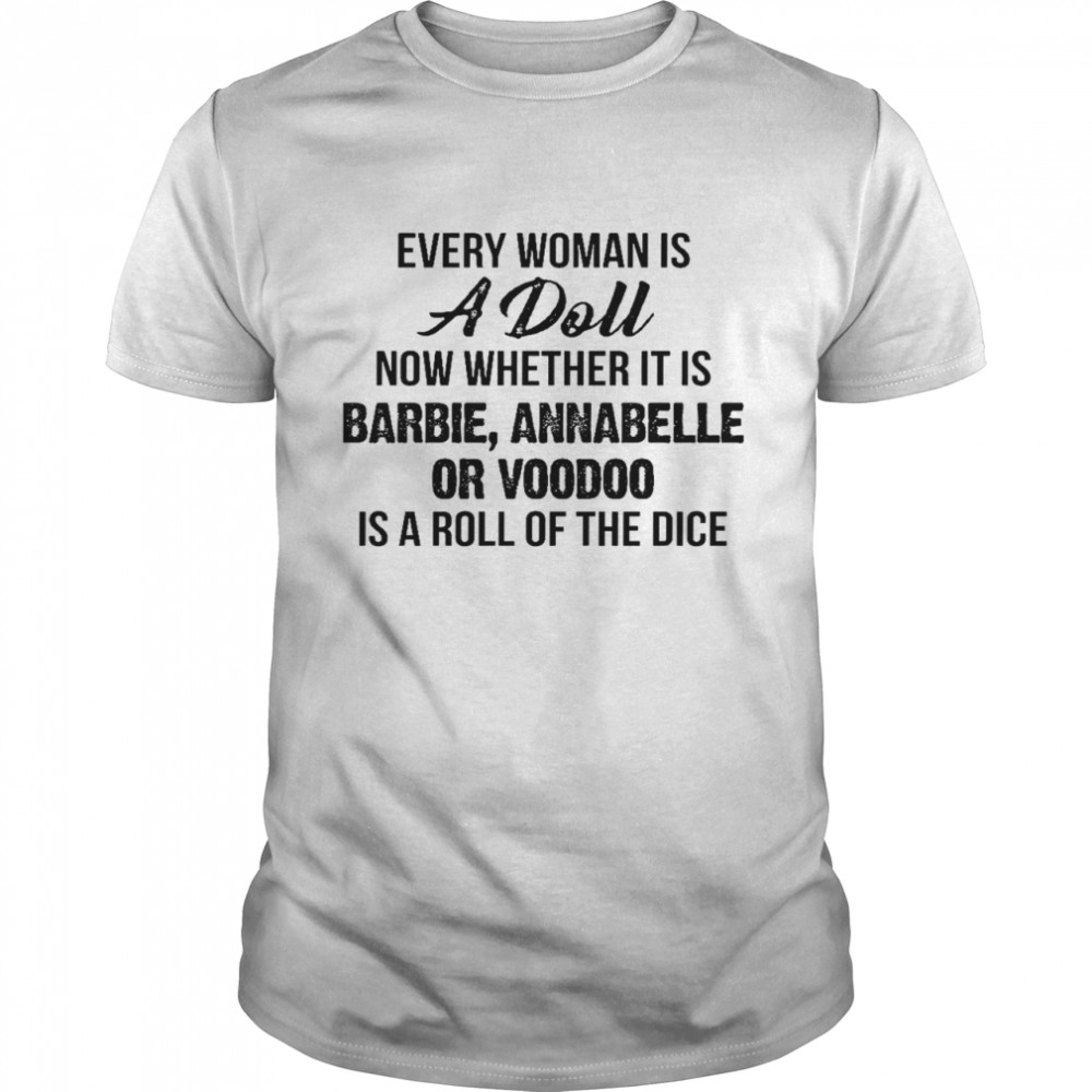 Every woman a doll now whether it is barbie annabelle or voodoo is a roll of the dice shirt