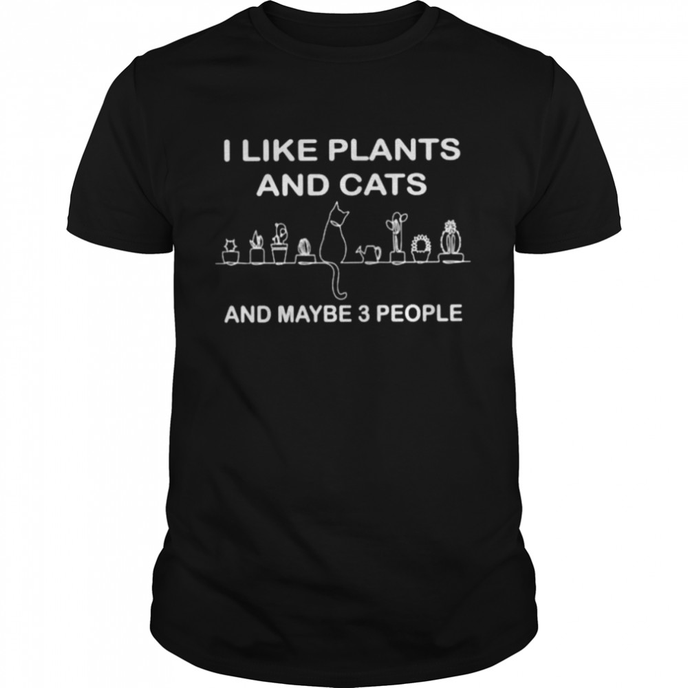 I like plants and cats and maybe 3 people shirt