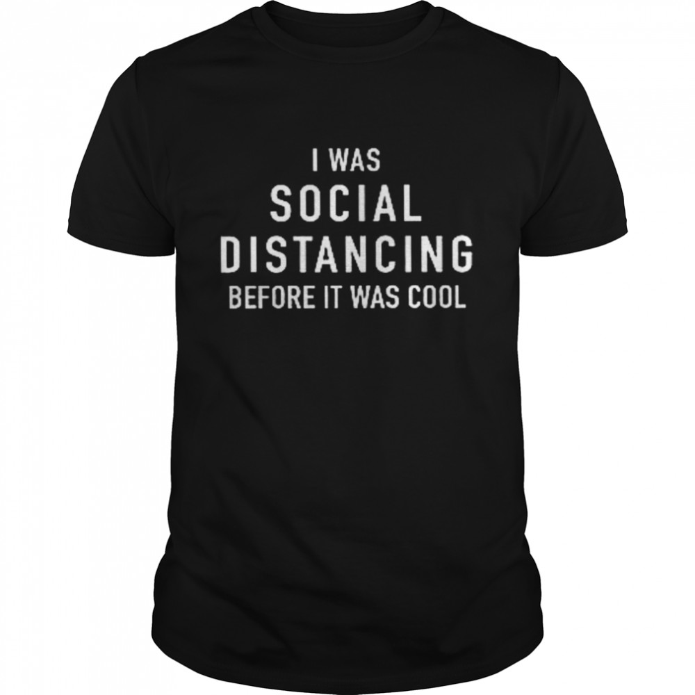 I Was Social Distancing Before It Was Cool Shirt