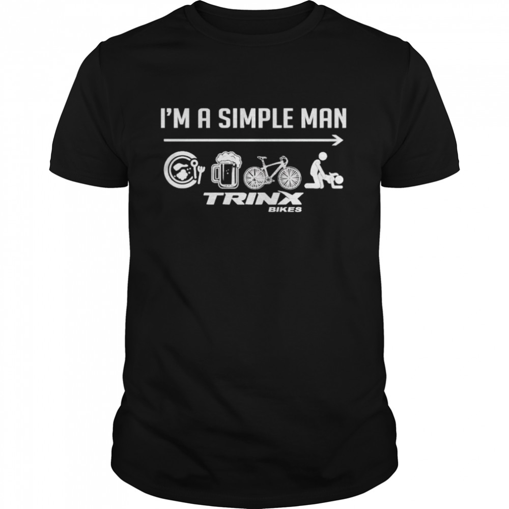 i’m a simple man I like eat beer Trinx bikes and sex shirt